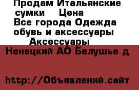 Продам Итальянские сумки. › Цена ­ 3 000 - Все города Одежда, обувь и аксессуары » Аксессуары   . Ненецкий АО,Белушье д.